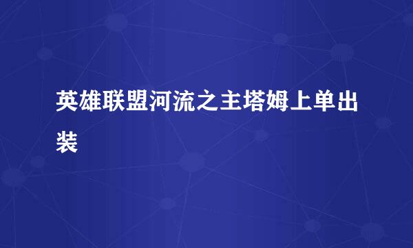 英雄联盟河流之主塔姆上单出装