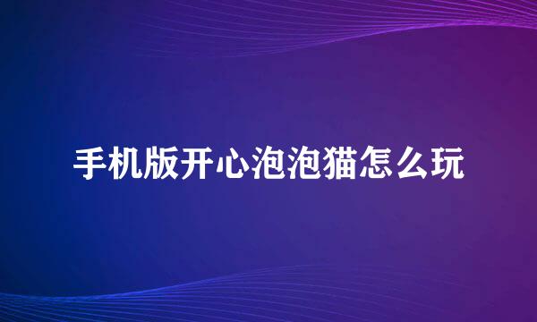 手机版开心泡泡猫怎么玩