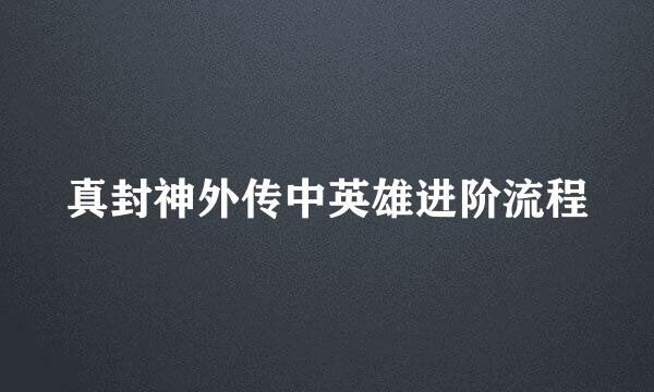 真封神外传中英雄进阶流程