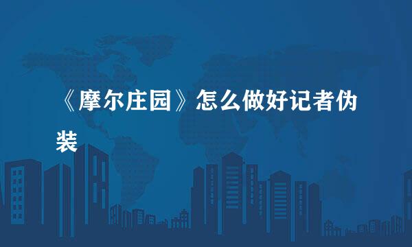 《摩尔庄园》怎么做好记者伪装