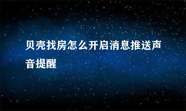 贝壳找房怎么开启消息推送声音提醒
