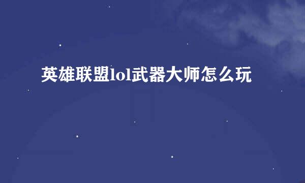 英雄联盟lol武器大师怎么玩