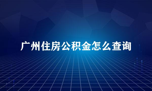 广州住房公积金怎么查询