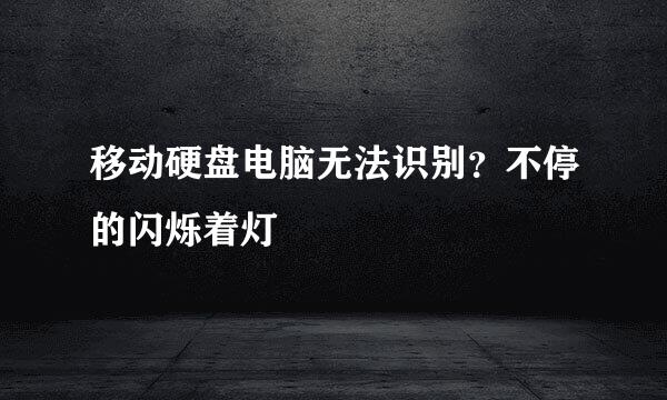 移动硬盘电脑无法识别？不停的闪烁着灯