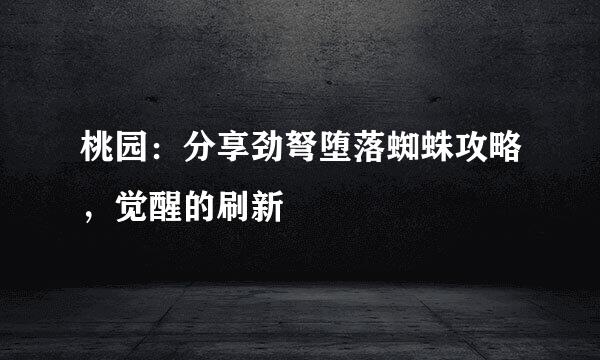 桃园：分享劲弩堕落蜘蛛攻略，觉醒的刷新