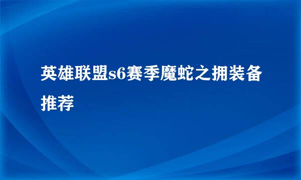 英雄联盟s6赛季魔蛇之拥装备推荐