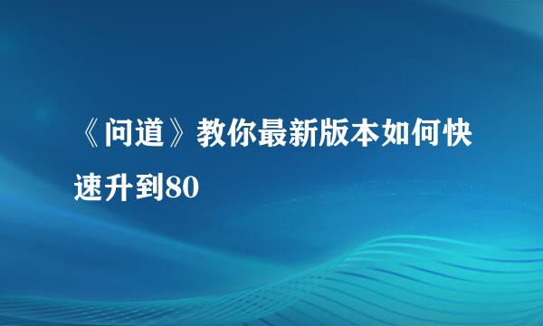 《问道》教你最新版本如何快速升到80