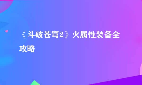 《斗破苍穹2》火属性装备全攻略