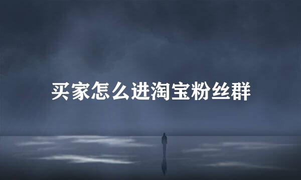 买家怎么进淘宝粉丝群