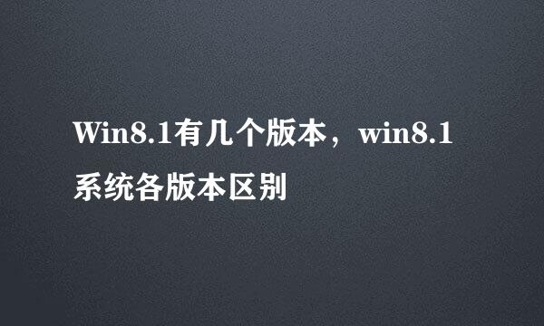 Win8.1有几个版本，win8.1系统各版本区别