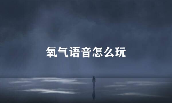 氧气语音怎么玩