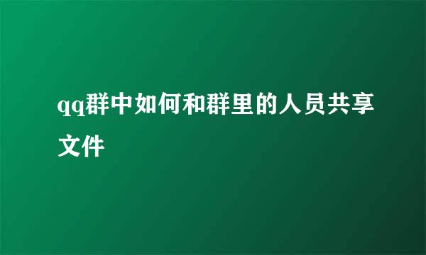 qq群中如何和群里的人员共享文件