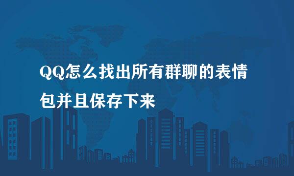 QQ怎么找出所有群聊的表情包并且保存下来