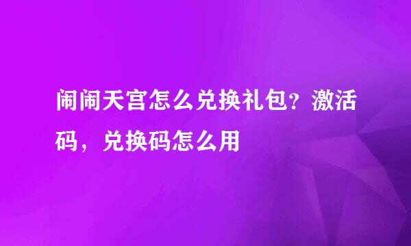 闹闹天宫怎么兑换礼包？激活码，兑换码怎么用