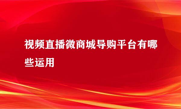 视频直播微商城导购平台有哪些运用