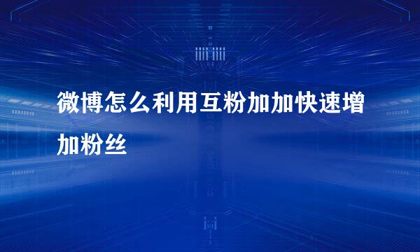 微博怎么利用互粉加加快速增加粉丝