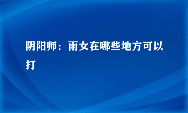 阴阳师：雨女在哪些地方可以打