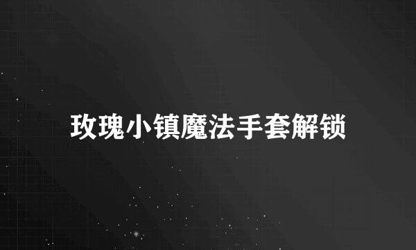 玫瑰小镇魔法手套解锁