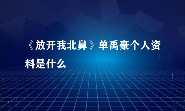 《放开我北鼻》单禹豪个人资料是什么