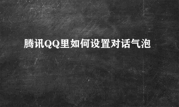 腾讯QQ里如何设置对话气泡