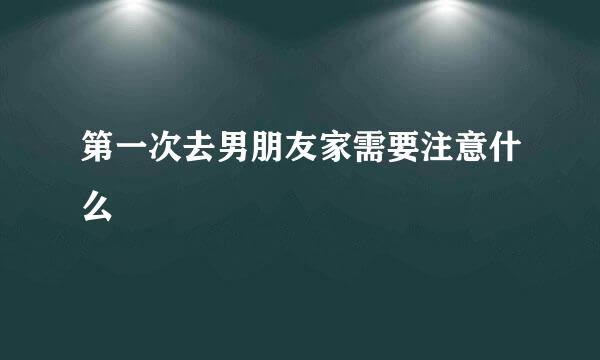 第一次去男朋友家需要注意什么