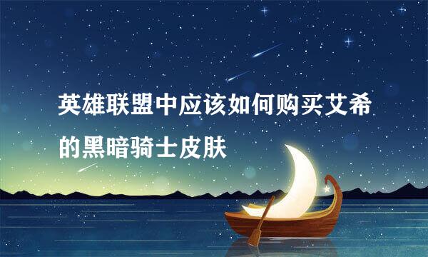 英雄联盟中应该如何购买艾希的黑暗骑士皮肤
