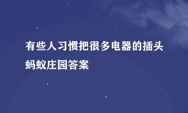 有些人习惯把很多电器的插头蚂蚁庄园答案