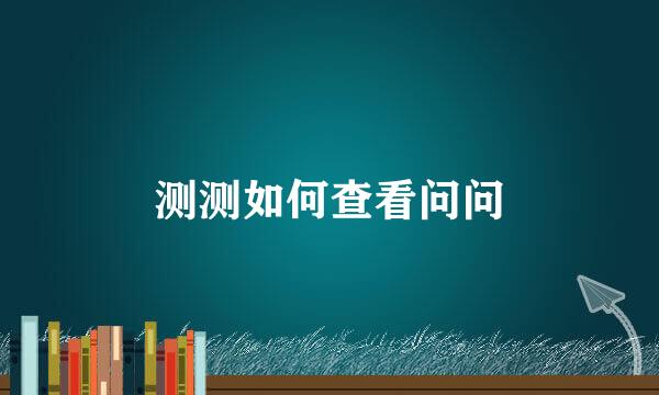 测测如何查看问问