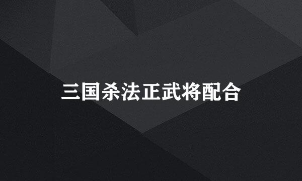 三国杀法正武将配合