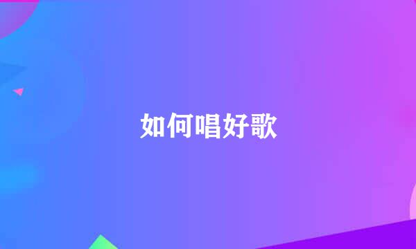 如何唱好歌