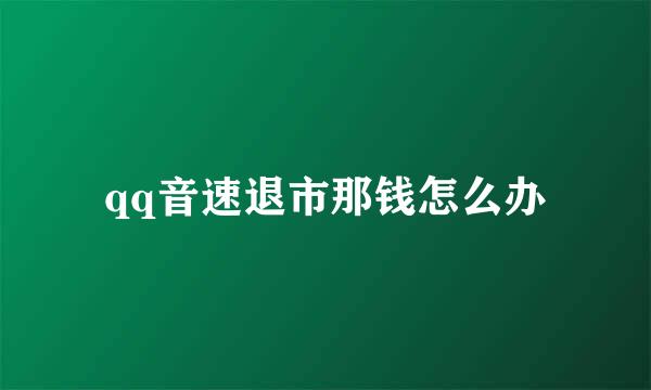 qq音速退市那钱怎么办