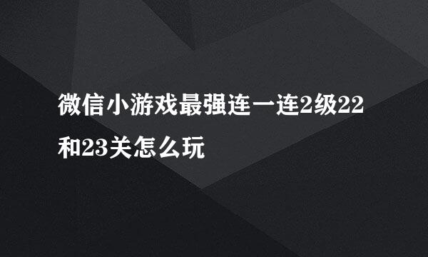 微信小游戏最强连一连2级22和23关怎么玩