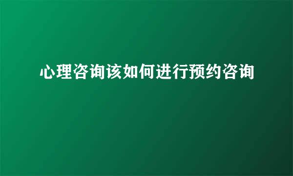 心理咨询该如何进行预约咨询