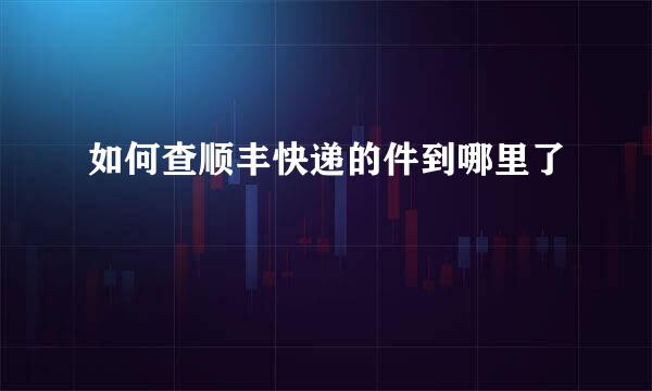 如何查顺丰快递的件到哪里了