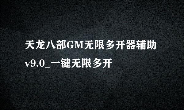 天龙八部GM无限多开器辅助v9.0_一键无限多开