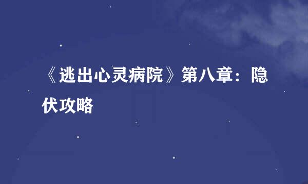 《逃出心灵病院》第八章：隐伏攻略
