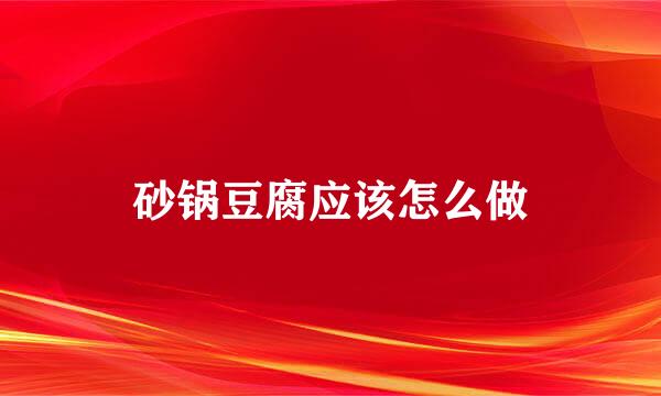 砂锅豆腐应该怎么做