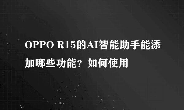 OPPO R15的AI智能助手能添加哪些功能？如何使用
