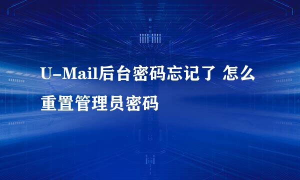 U-Mail后台密码忘记了 怎么重置管理员密码