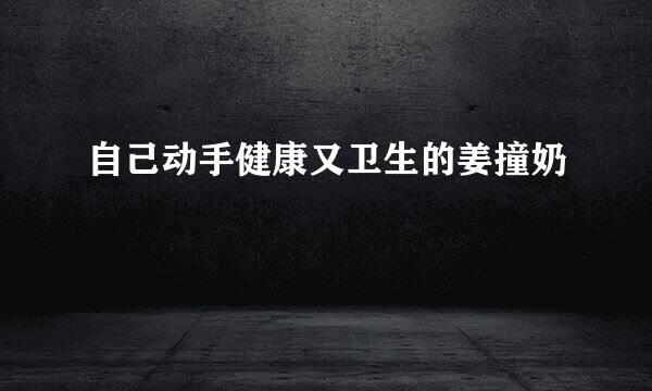 自己动手健康又卫生的姜撞奶