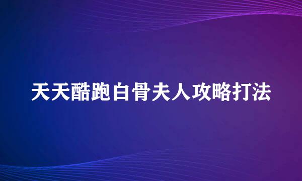 天天酷跑白骨夫人攻略打法