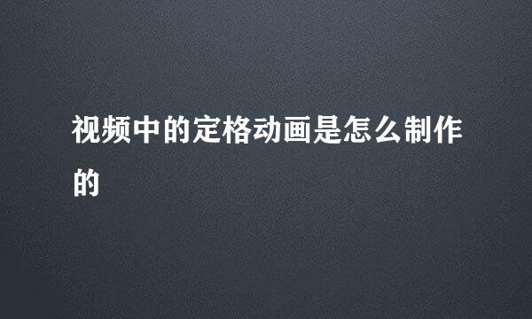 视频中的定格动画是怎么制作的