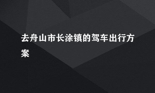去舟山市长涂镇的驾车出行方案
