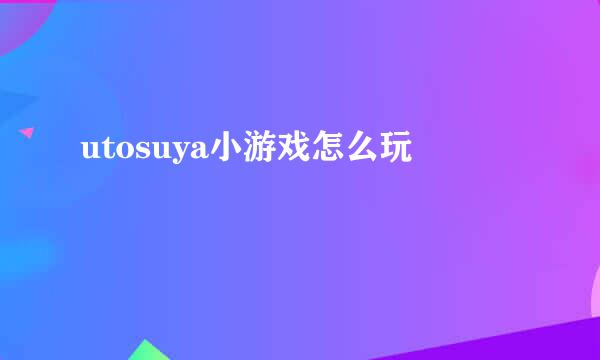utosuya小游戏怎么玩