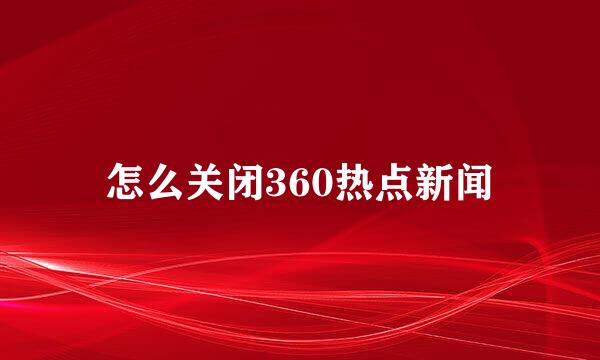 怎么关闭360热点新闻
