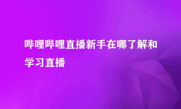 哔哩哔哩直播新手在哪了解和学习直播