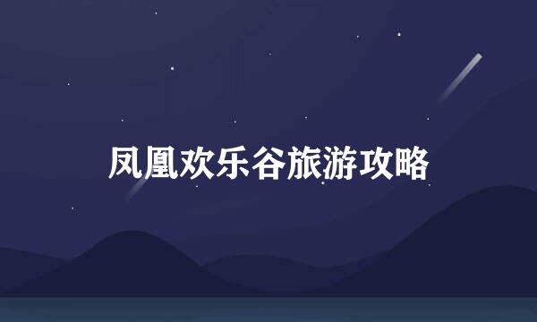 凤凰欢乐谷旅游攻略