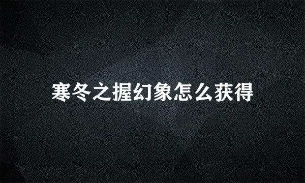 寒冬之握幻象怎么获得
