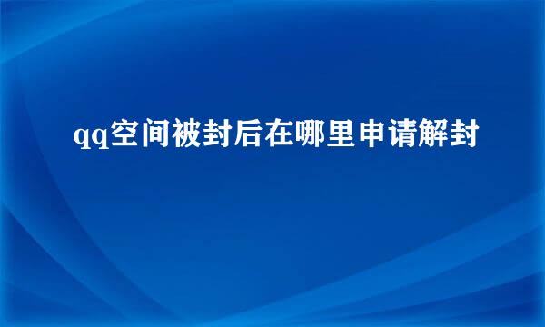 qq空间被封后在哪里申请解封
