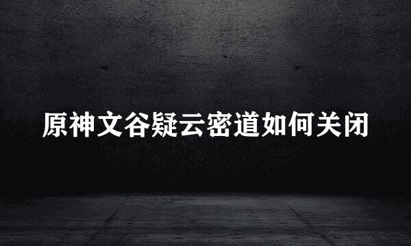 原神文谷疑云密道如何关闭